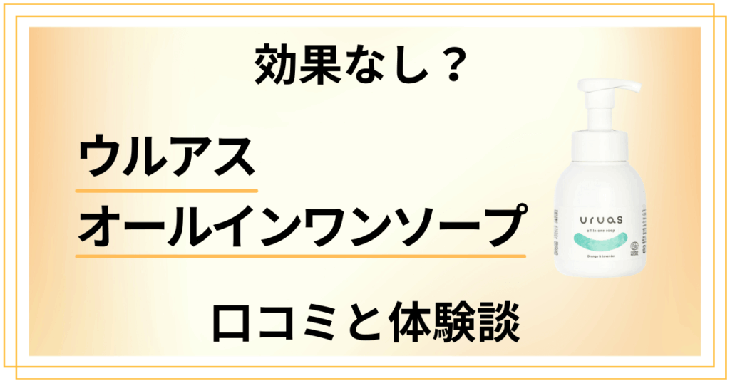 【効果なし？】ウルアス オールインワンソープの口コミと体験談