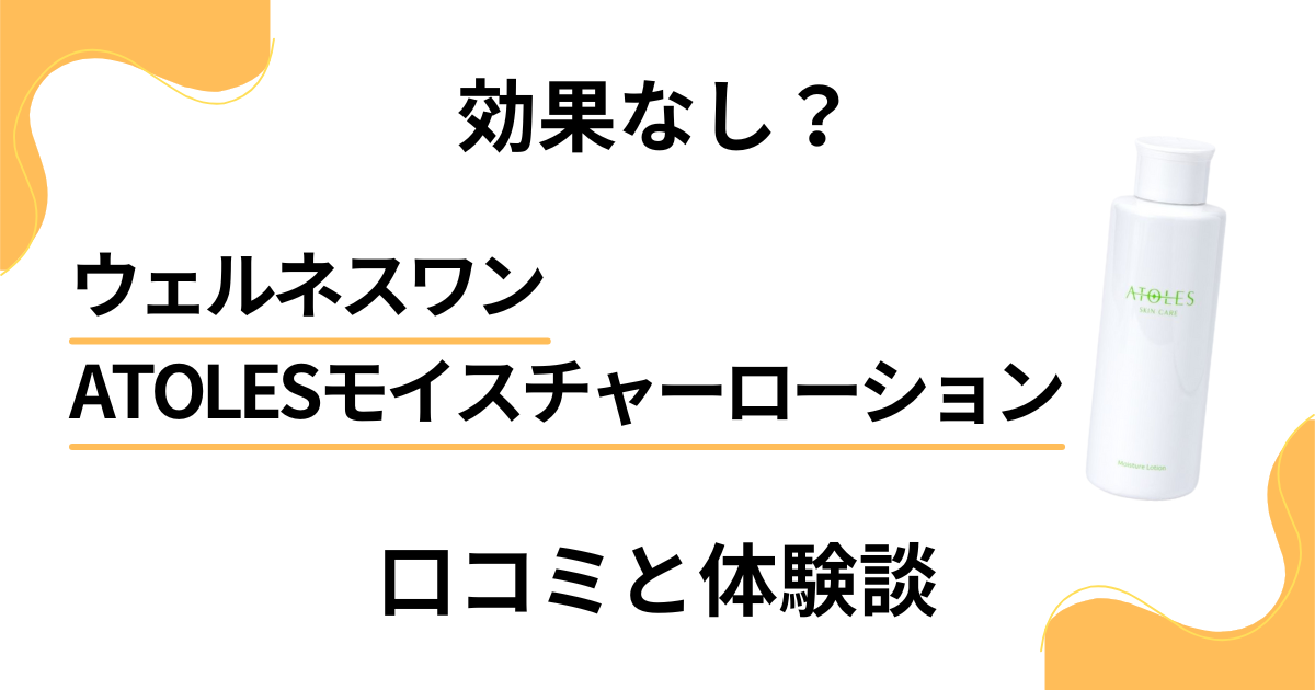 【効果なし？】ウェルネスワン ATOLESモイスチャーローションの口コミと体験談