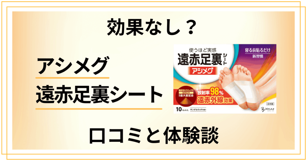 【効果なし？】怪しい？アシメグ 遠赤足裏シートの口コミと体験談