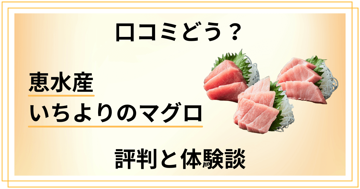 【口コミどう？】後悔する？恵水産 いちよりのマグロの評判と体験談