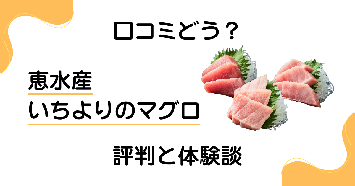 【口コミどう？】後悔する？恵水産 いちよりのマグロの評判と体験談