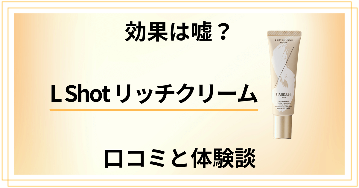 【効果は嘘?】評判悪い?L Shot リッチクリームの口コミと体験談