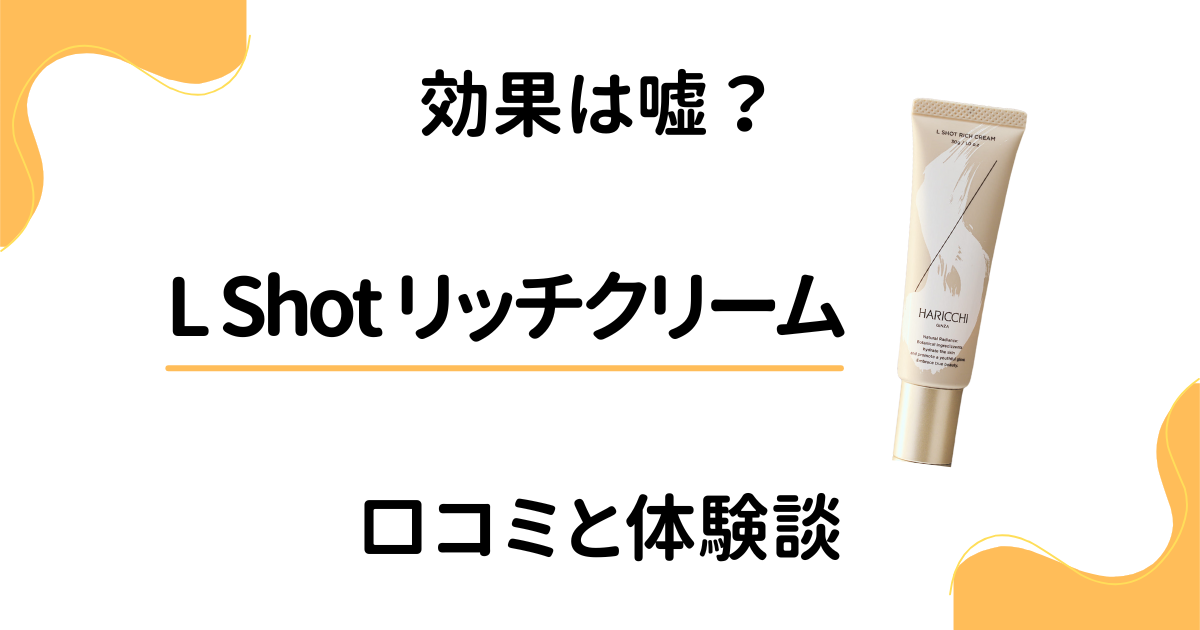 【効果は嘘？】評判悪い？L Shot リッチクリームの口コミと体験談