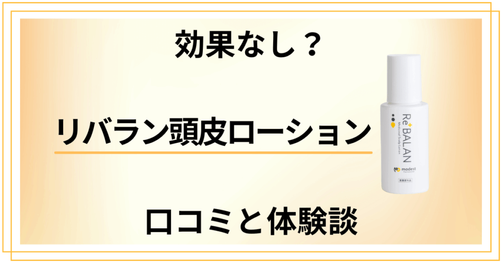 【効果なし？】ひどい？リバラン頭皮ローションの口コミと体験談