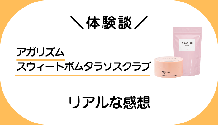 【体験談】アガリズム スウィートボムタラソスクラブを使って感じたメリット・デメリット