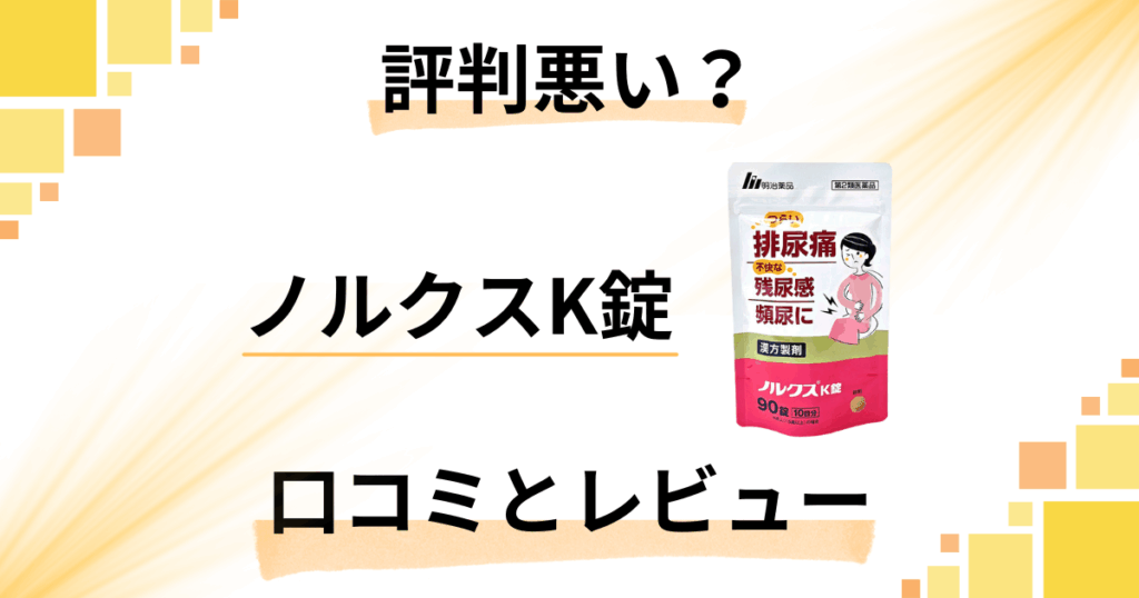 【評判悪い？】効果的な飲み方は？ノルクスK錠の口コミとレビュー