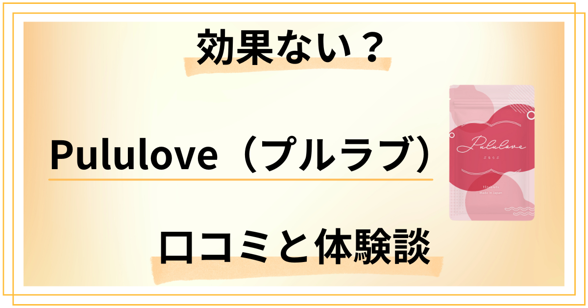 【効果ない？】サプリの評判は？Pululove（プルラブ）の口コミと体験談