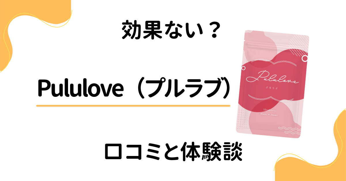 【効果ない？】サプリの評判は？Pululove（プルラブ）の口コミと体験談