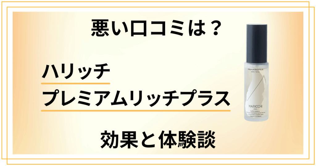 【悪い口コミは？】ハリッチ プレミアムリッチプラスの効果と体験談