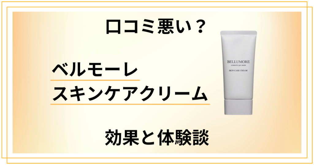【口コミ悪い？】ベルモーレ スキンケアクリームの効果と体験談