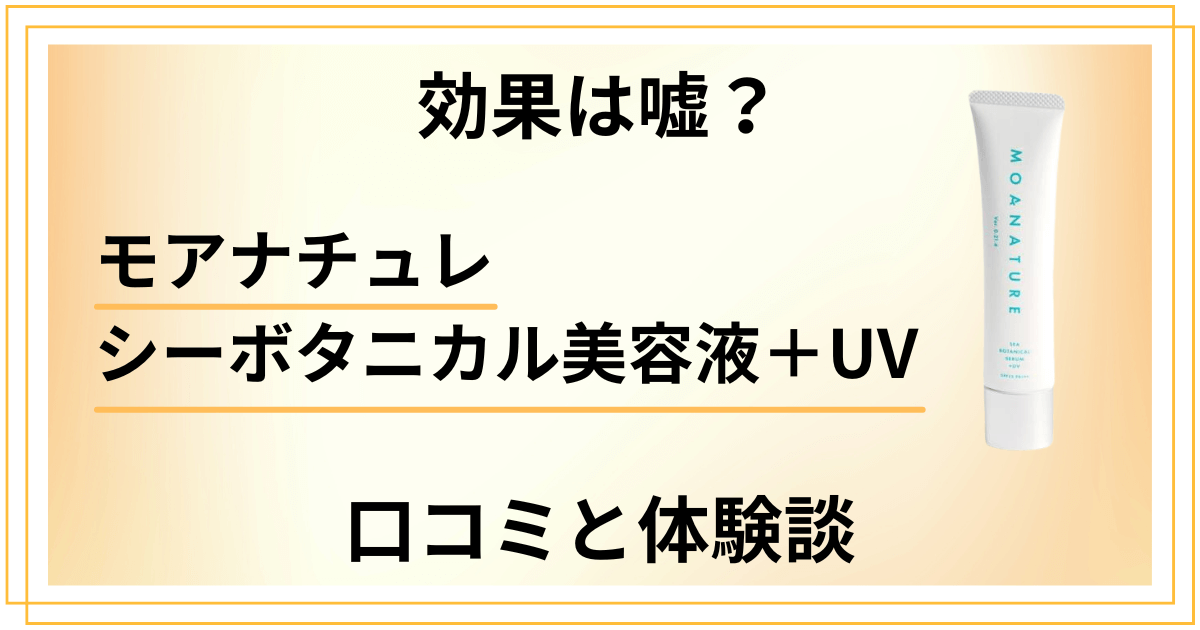 【効果は嘘？】モアナチュレ シーボタニカル美容液＋UVの口コミと体験談