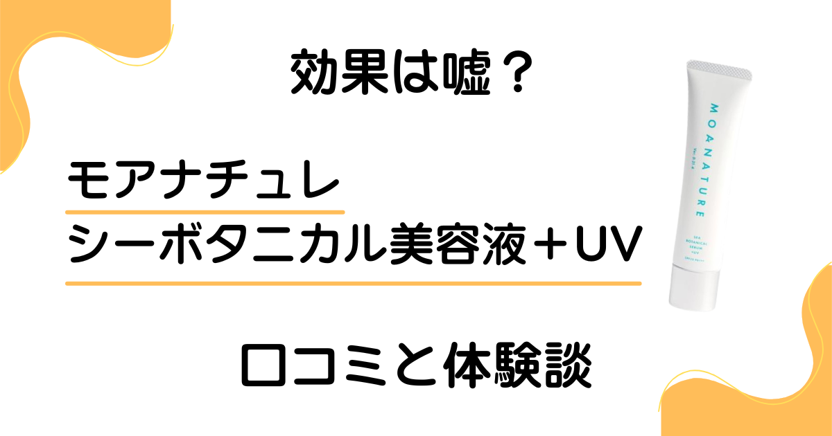 【効果は嘘？】モアナチュレ シーボタニカル美容液＋UVの口コミと体験談