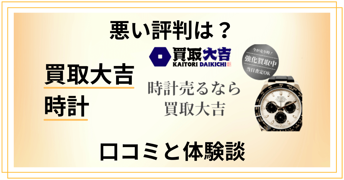 【悪い評判はある？】後悔する？買取大吉 時計の口コミと体験談