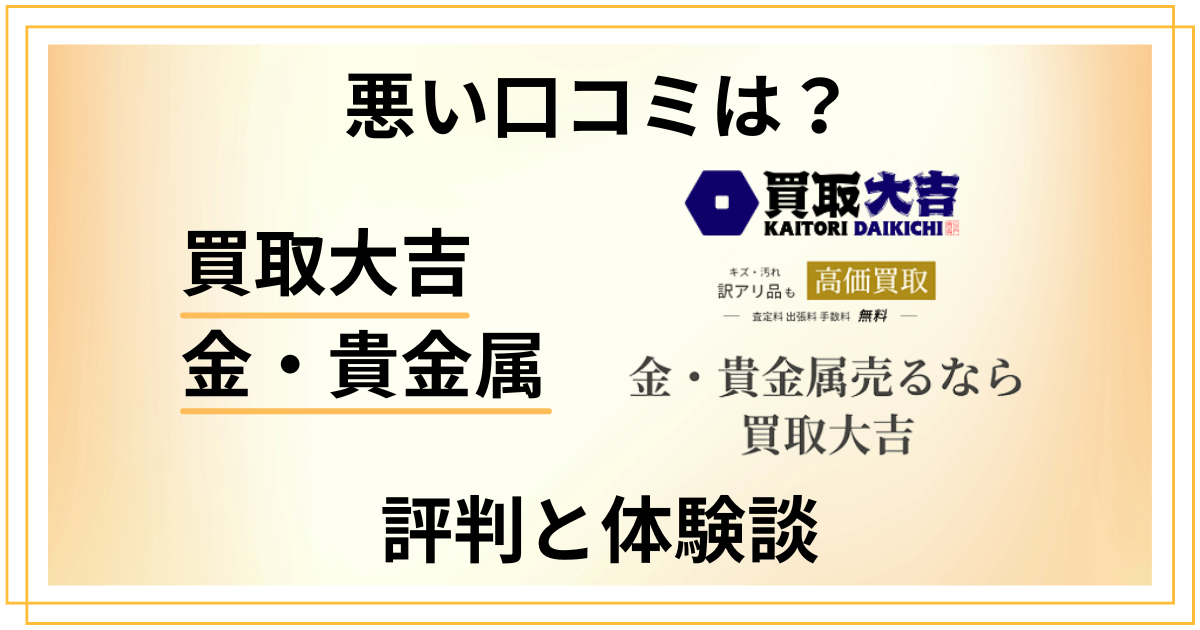 【悪い口コミは?】失敗する?買取大吉 金・貴金属の評判と体験談