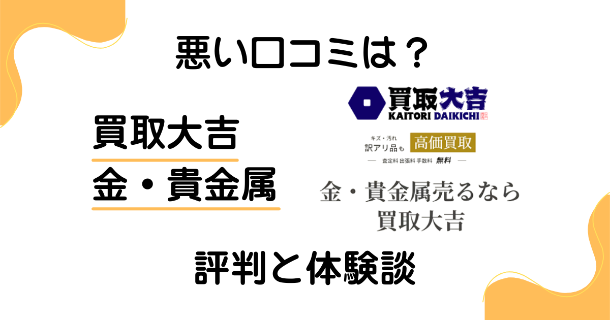 【悪い口コミは？】失敗する？買取大吉 金・貴金属の評判と体験談