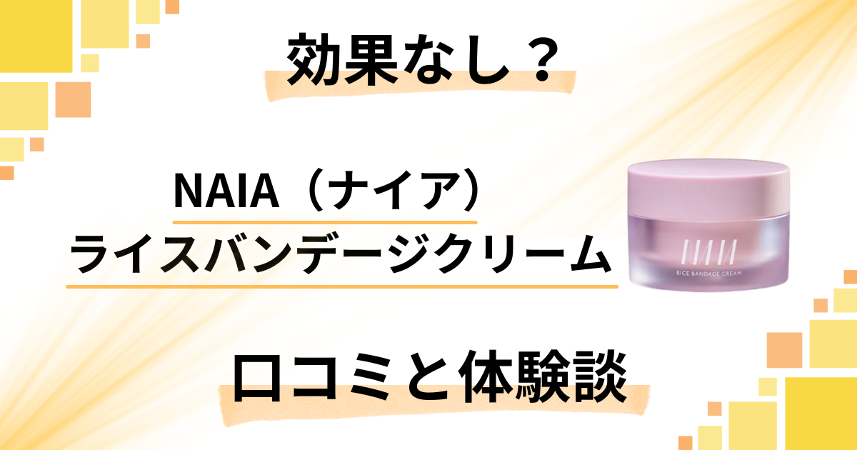 【効果なし?】NAIA(ナイア)ライスバンデージクリームの口コミと体験談