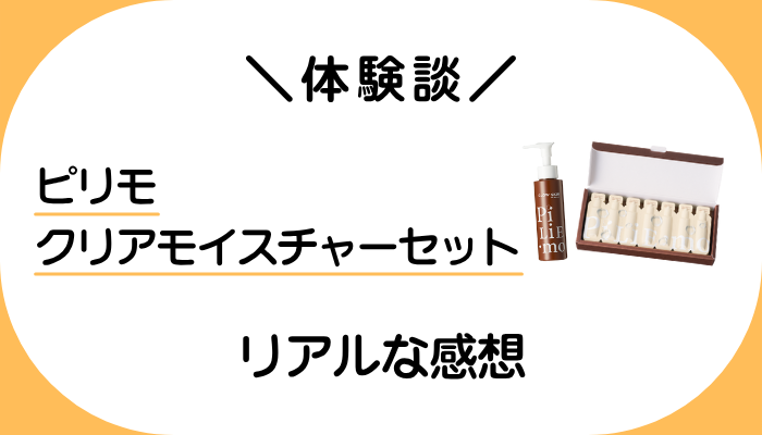 【体験談】ピリモ クリアモイスチャーセットを使って感じたメリット・デメリット
