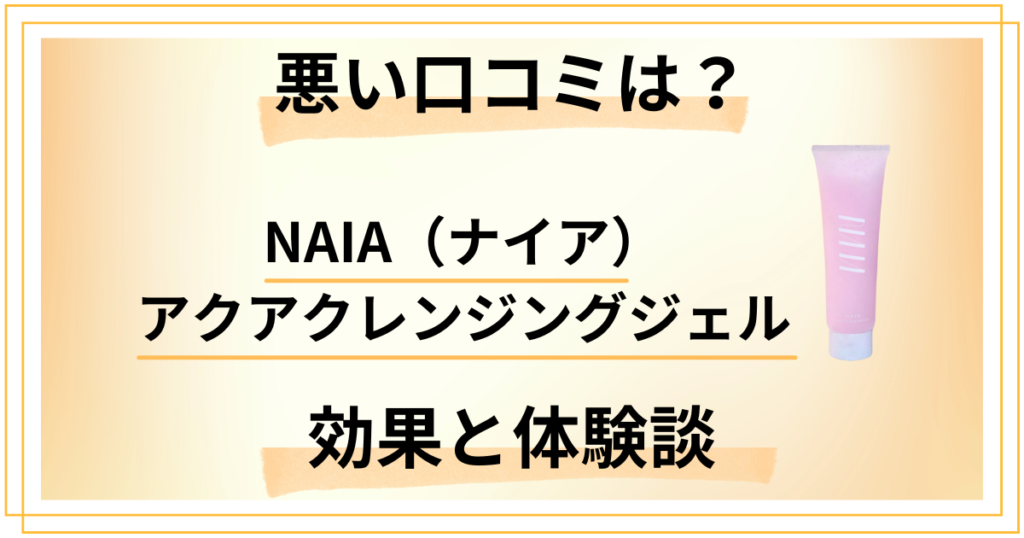 【悪い口コミは？】NAIA（ナイア）アクアクレンジングジェルの効果と体験談