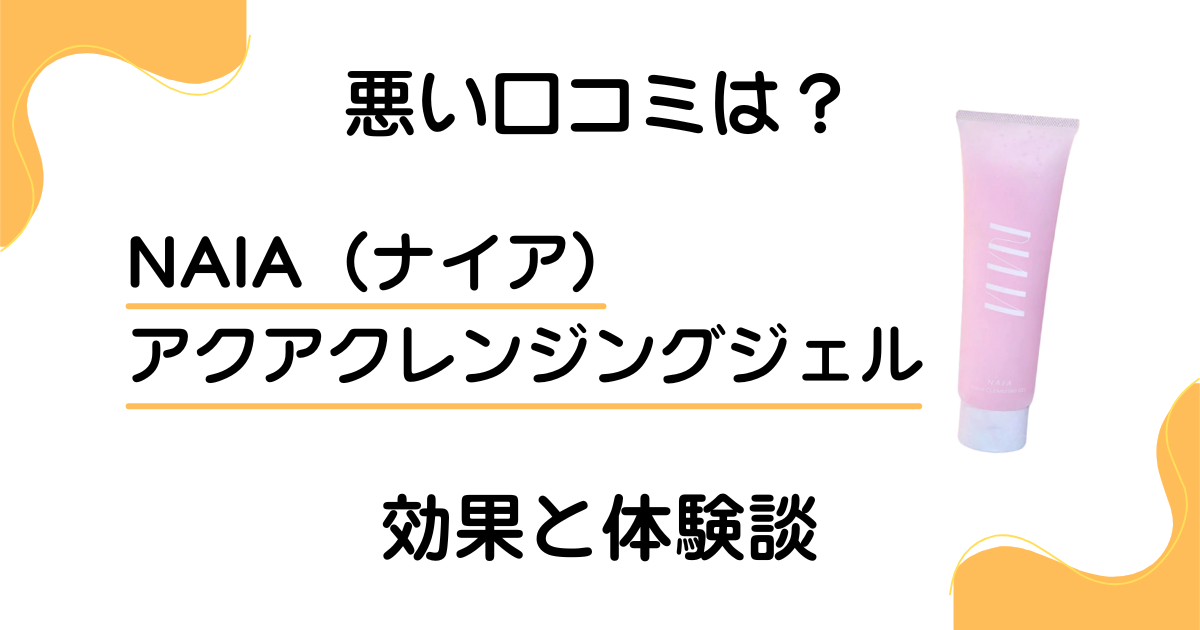 【悪い口コミは？】NAIA（ナイア）アクアクレンジングジェルの効果と体験談