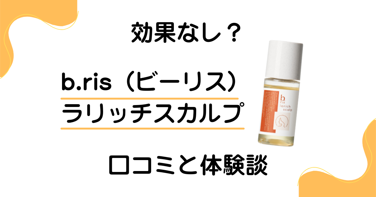 【効果なし？】b.ris（ビーリス）ラリッチスカルプの口コミと体験談