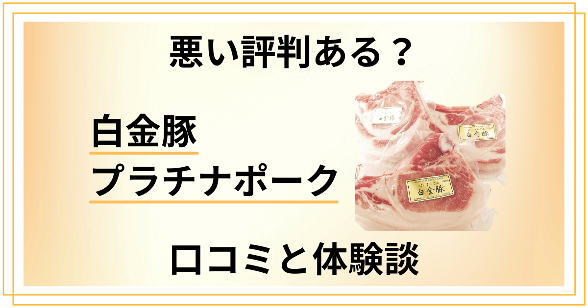 【悪い評判ある？】後悔する？白金豚プラチナポークの口コミと体験談