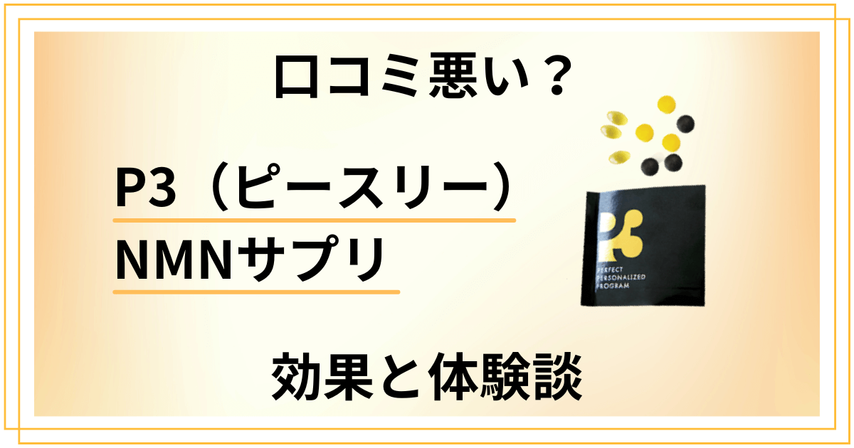 【口コミ悪い？】やめとけ？P3（ピースリー）NMNサプリの効果と体験談