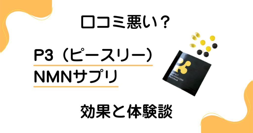【口コミ悪い？】やめとけ？P3（ピースリー）NMNサプリの効果と体験談