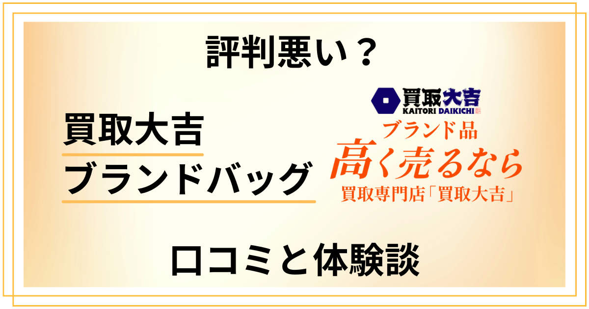 【評判悪い？】やめとけ？買取大吉 ブランドバッグの口コミと体験談