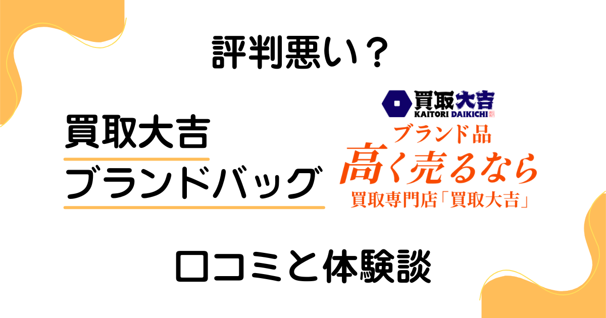 【評判悪い？】やめとけ？買取大吉 ブランドバッグの口コミと体験談