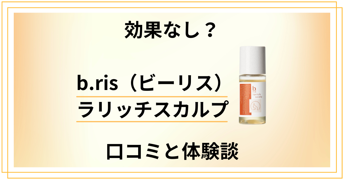 【効果なし？】b.ris（ビーリス）ラリッチスカルプの口コミと体験談
