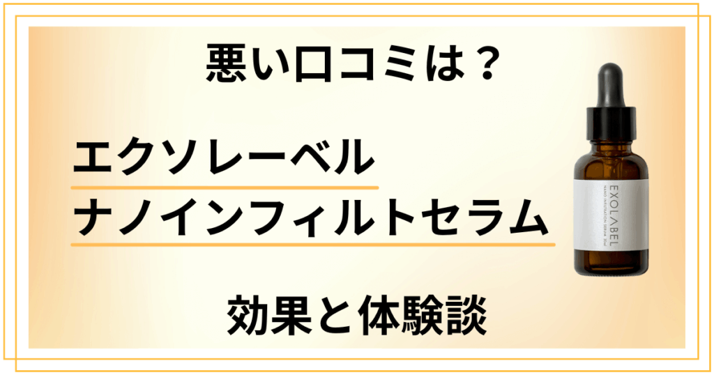 【悪い口コミは？】エクソレーベル ナノインフィルトセラムの効果と体験談