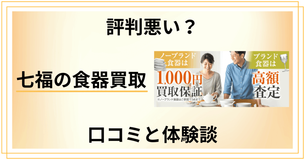 【評判悪い？】怪しい？七福の食器買取の口コミとリアルな体験談