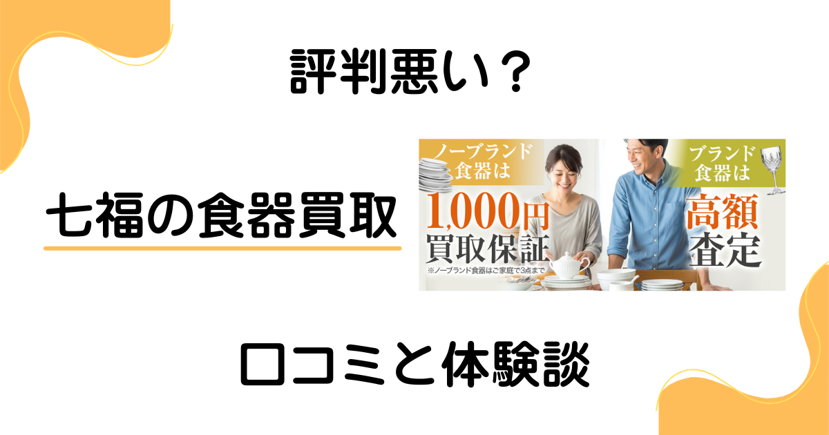 【評判悪い？】怪しい？七福の食器買取の口コミとリアルな体験談