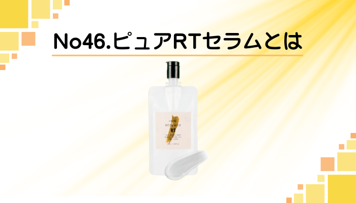 No46.ピュアRTセラムとは