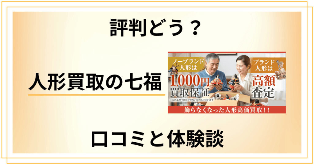 【評判どう？】やめとけ？人形買取の七福の口コミとリアルな体験談