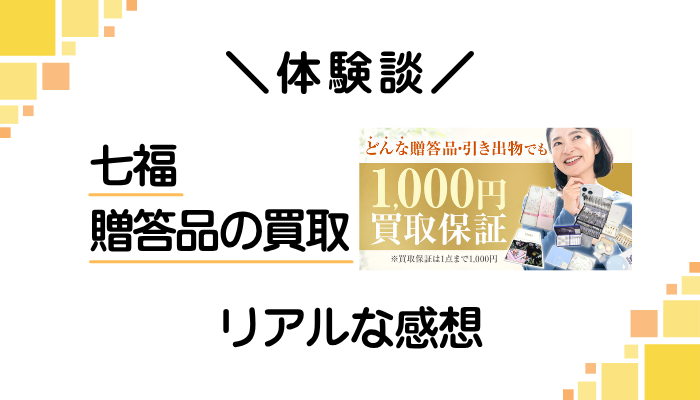【体験談】七福 贈答品の買取を利用して感じたメリット・デメリット