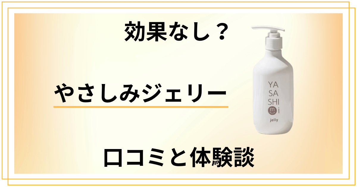 【効果なし?】失敗する?やさしみジェリーの口コミとリアルな体験談