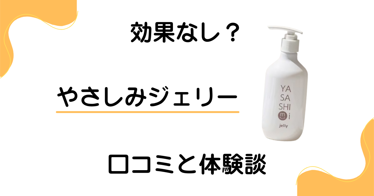 【効果なし?】失敗する?やさしみジェリーの口コミとリアルな体験談