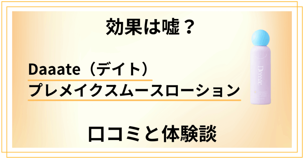 【効果は嘘？】Daaate（デイト）プレメイクスムースローションの口コミと体験談