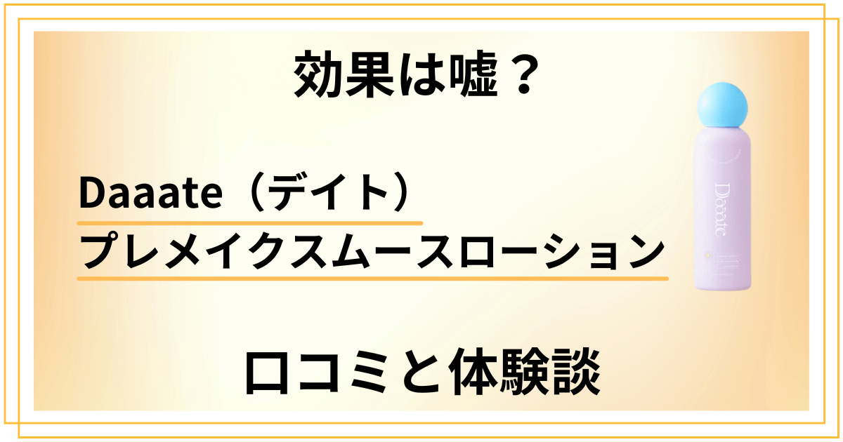 【効果は嘘?】Daaate(デイト)プレメイクスムースローションの口コミと体験談