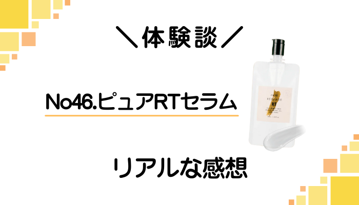 【体験談】No46.ピュアRTセラムを使って感じたメリット・デメリット