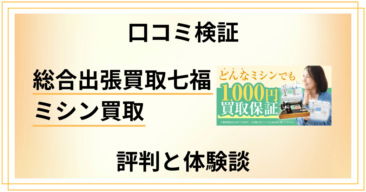 【口コミ検証】後悔する？総合出張買取七福のミシン買取の評判と体験談