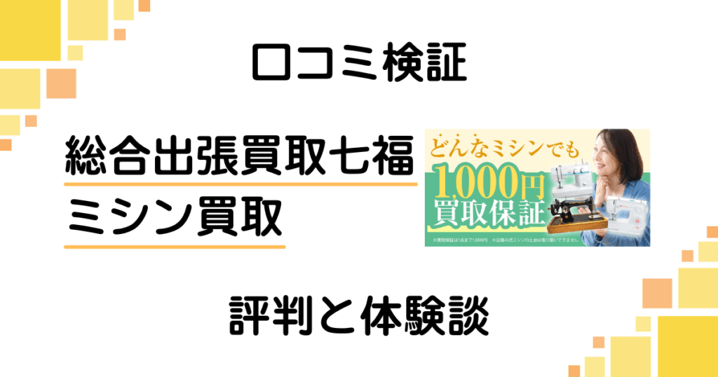 【口コミ検証】後悔する？総合出張買取七福のミシン買取の評判と体験談