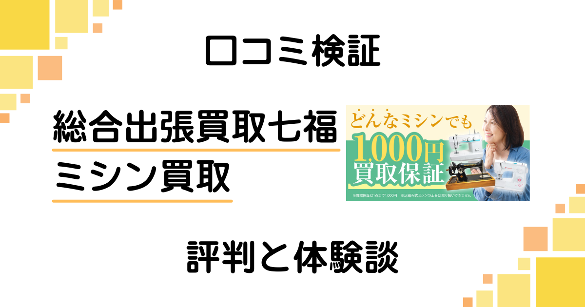 【口コミ検証】後悔する？総合出張買取七福のミシン買取の評判と体験談