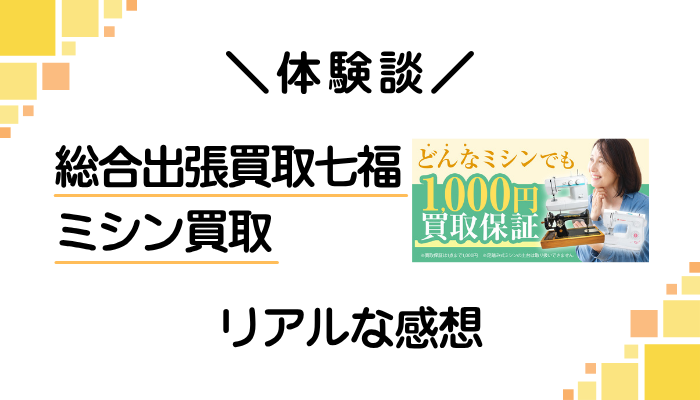 【体験談】総合出張買取七福のミシン買取を利用して感じたメリット・デメリット