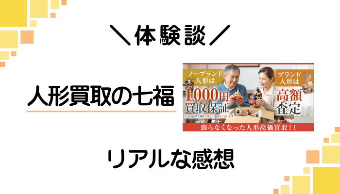 【体験談】人形買取の七福を利用して感じたメリット・デメリット
