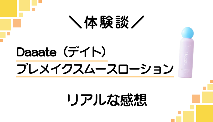 【体験談】Daaate（デイト）プレメイクスムースローションを使って感じたメリット・デメリット