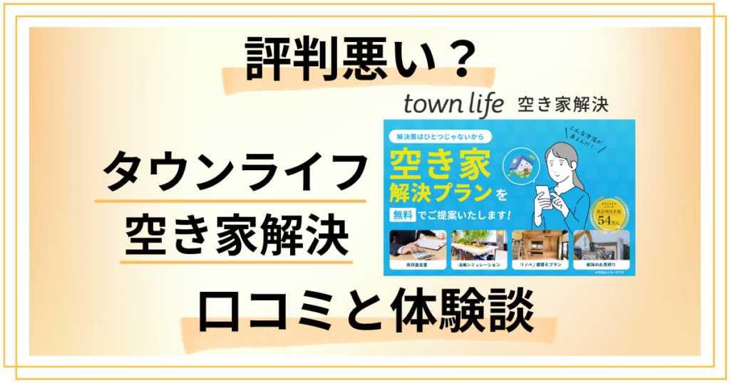 【評判悪い？】後悔する？タウンライフ 空き家解決の口コミと体験談