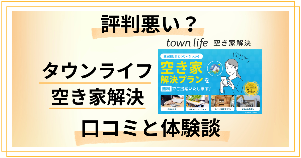 【評判悪い？】後悔する？タウンライフ 空き家解決の口コミと体験談