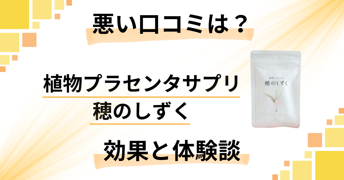 【悪い口コミは？】植物プラセンタサプリ 穂のしずくの効果と体験談